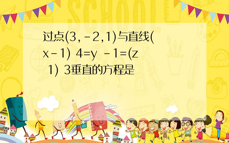 过点(3,-2,1)与直线(x-1) 4=y -1=(z 1) 3垂直的方程是