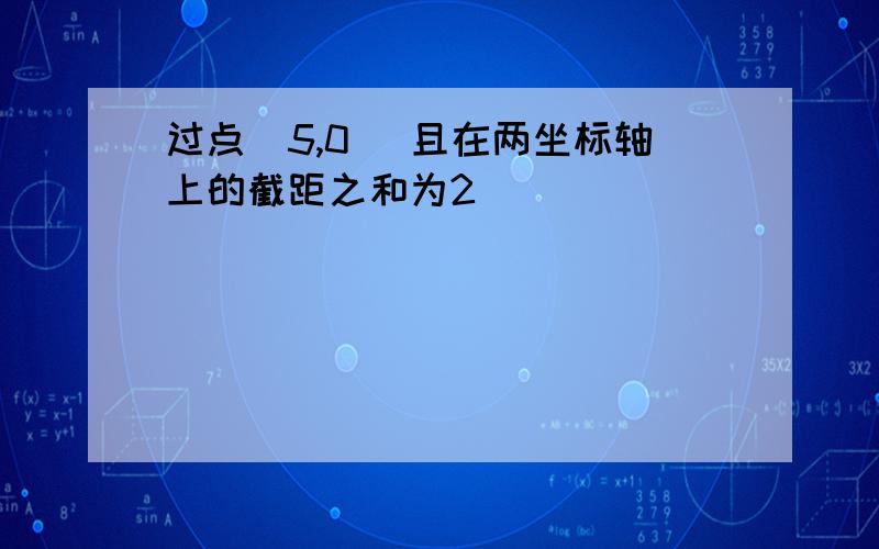 过点(5,0) 且在两坐标轴上的截距之和为2