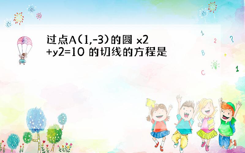 过点A(1,-3)的圆 x2+y2=10 的切线的方程是