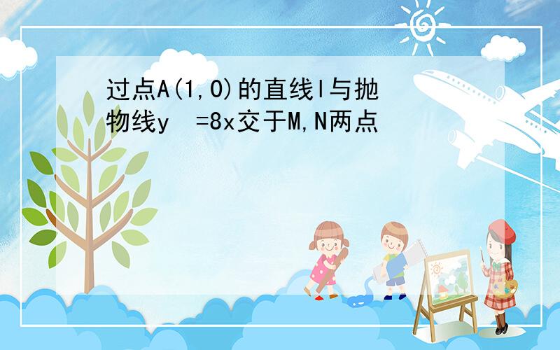 过点A(1,0)的直线l与抛物线y²=8x交于M,N两点