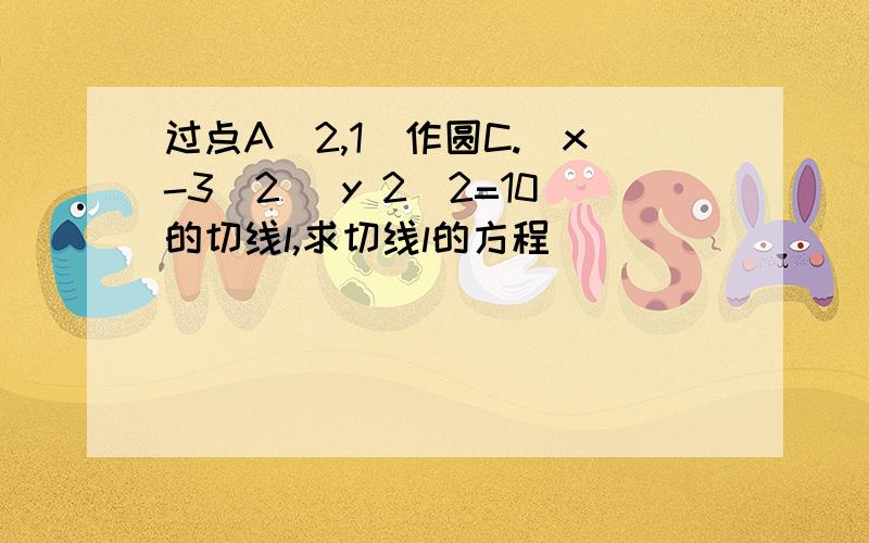 过点A(2,1)作圆C.(x-3)2 (y 2)2=10的切线l,求切线l的方程