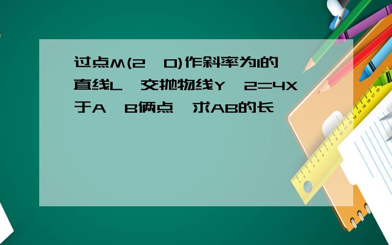 过点M(2,0)作斜率为1的直线L,交抛物线Y*2=4X于A,B俩点,求AB的长