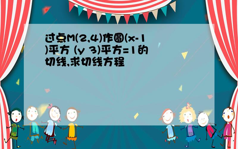 过点M(2,4)作圆(x-1)平方 (y 3)平方=1的切线,求切线方程