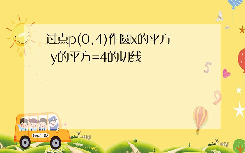 过点p(0,4)作圆x的平方 y的平方=4的切线