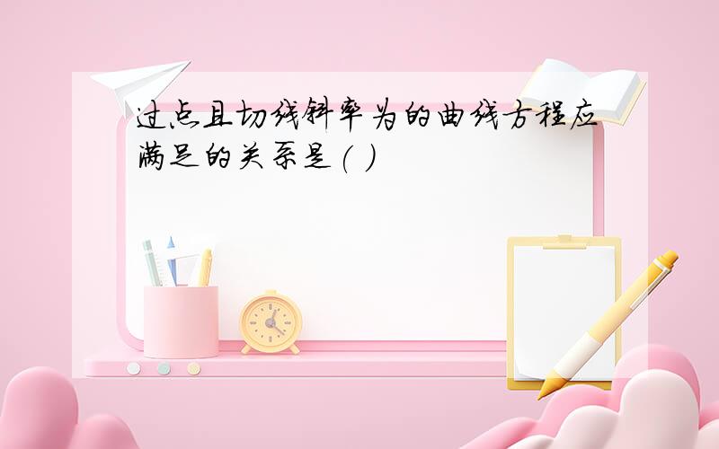 过点且切线斜率为的曲线方程应满足的关系是( )