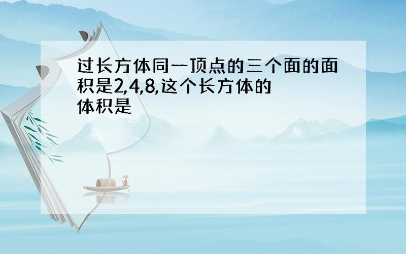 过长方体同一顶点的三个面的面积是2,4,8,这个长方体的体积是