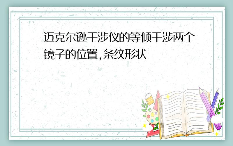 迈克尔逊干涉仪的等倾干涉两个镜子的位置,条纹形状