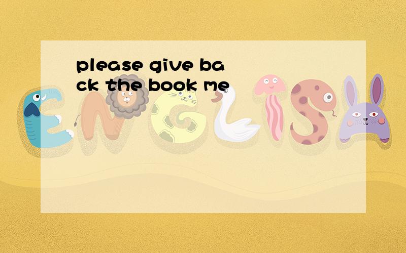 please give back the book me