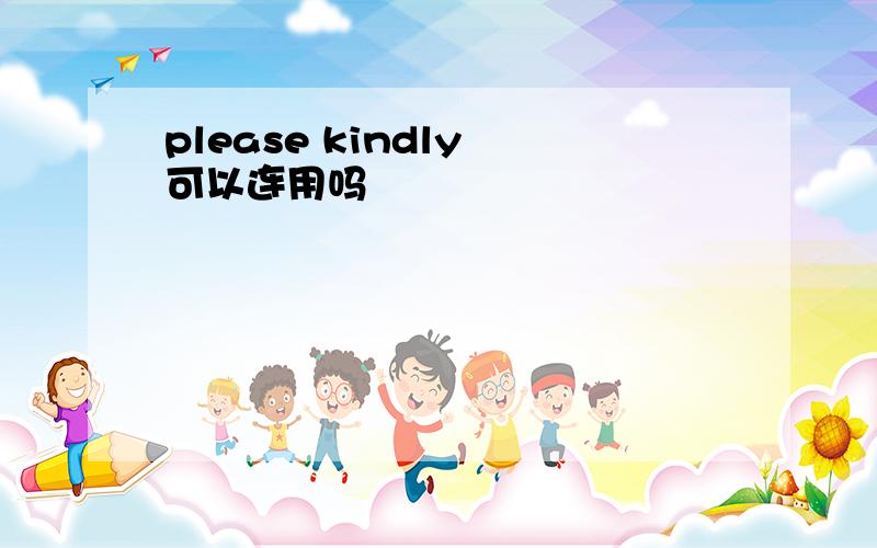 please kindly 可以连用吗