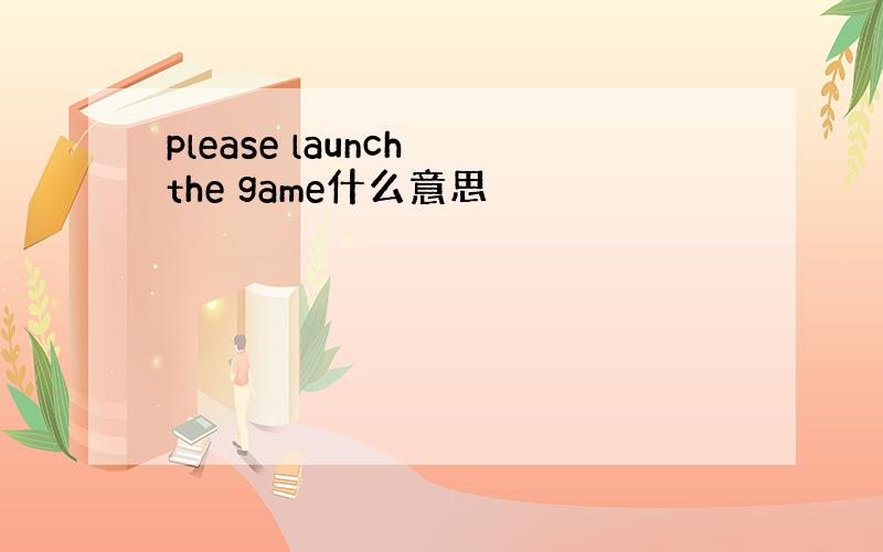 please launch the game什么意思