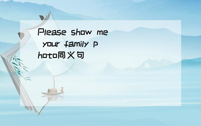 Please show me your family photo同义句