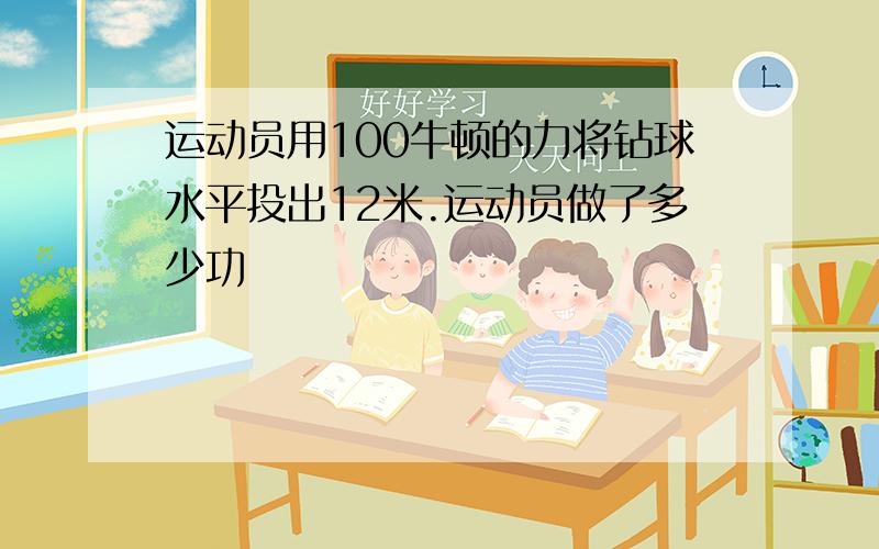 运动员用100牛顿的力将钻球水平投出12米.运动员做了多少功