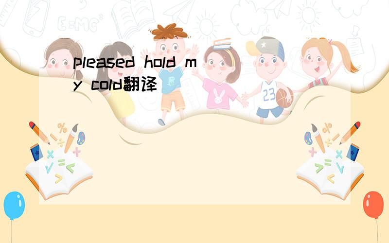 pleased hold my cold翻译