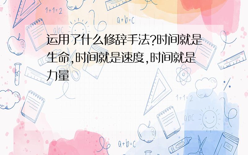 运用了什么修辞手法?时间就是生命,时间就是速度,时间就是力量