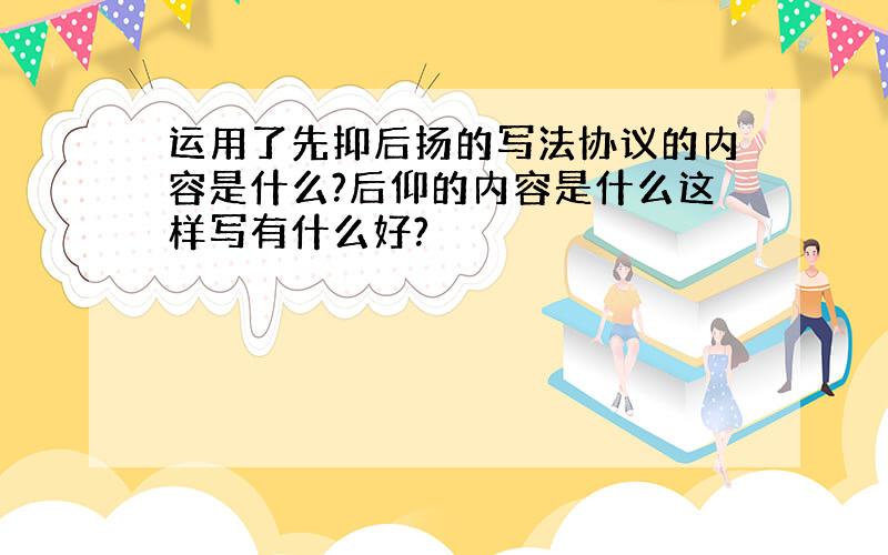 运用了先抑后扬的写法协议的内容是什么?后仰的内容是什么这样写有什么好?