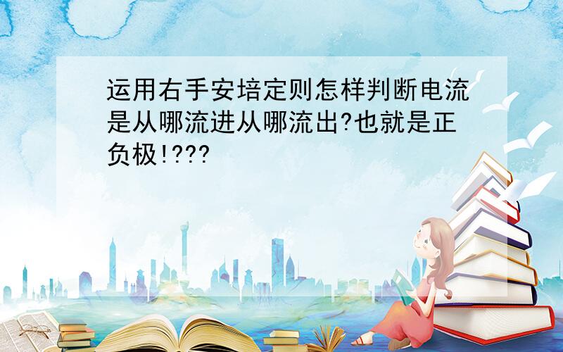 运用右手安培定则怎样判断电流是从哪流进从哪流出?也就是正负极!???