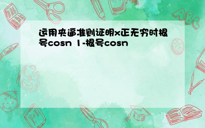 运用夹逼准则证明x正无穷时根号cosn 1-根号cosn