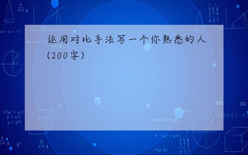 运用对比手法写一个你熟悉的人(200字)