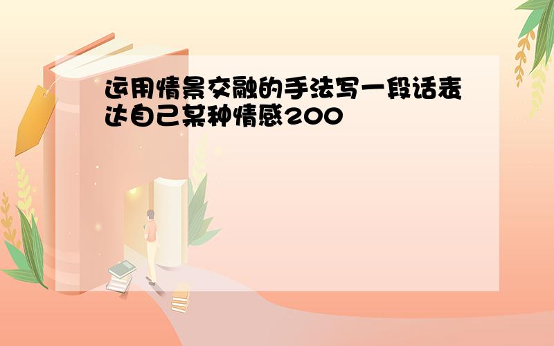 运用情景交融的手法写一段话表达自己某种情感200