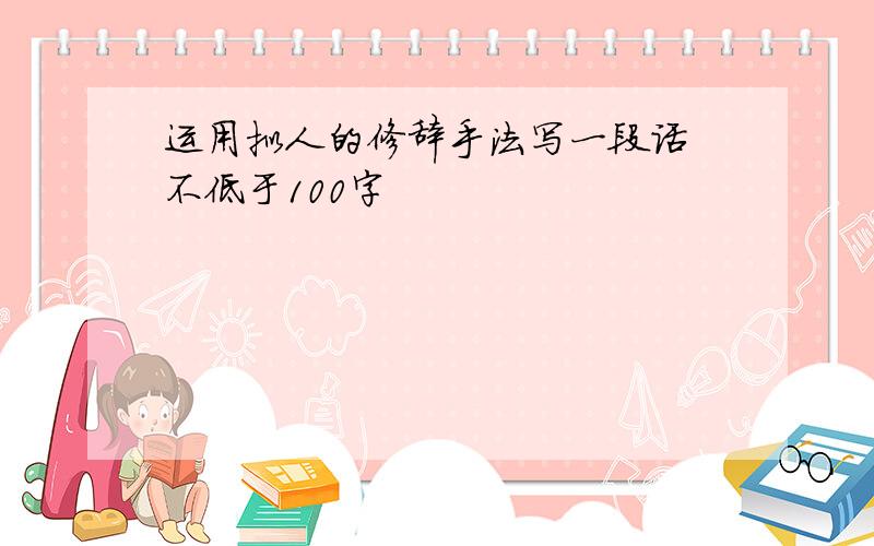 运用拟人的修辞手法写一段话 不低于100字