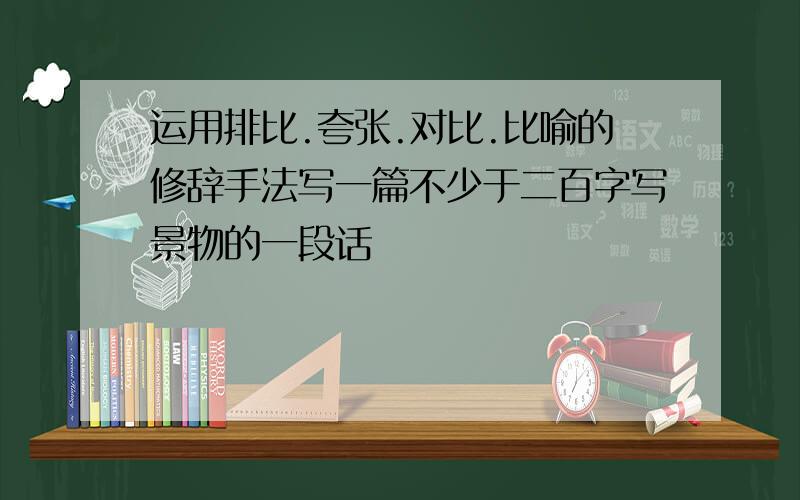 运用排比.夸张.对比.比喻的修辞手法写一篇不少于二百字写景物的一段话