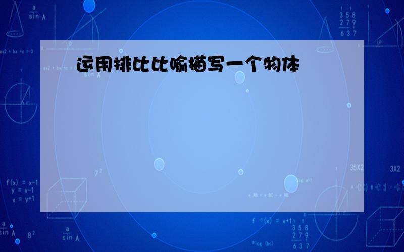 运用排比比喻描写一个物体