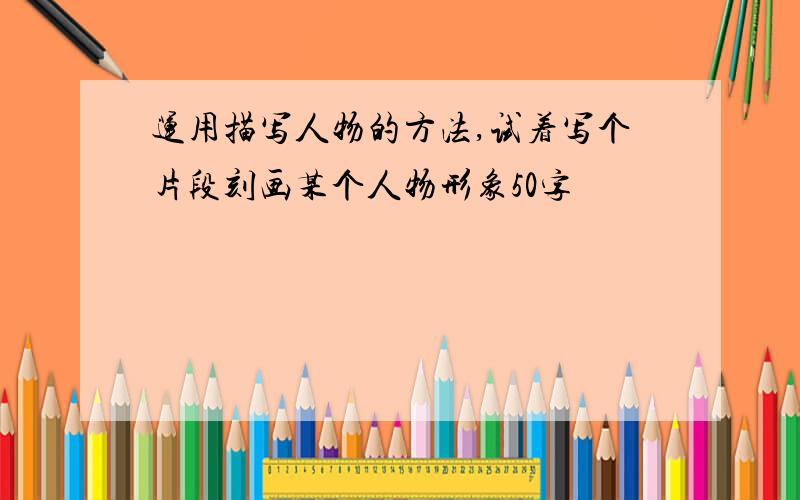 运用描写人物的方法,试着写个片段刻画某个人物形象50字