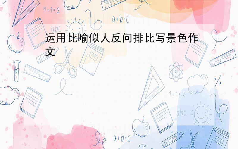 运用比喻似人反问排比写景色作文