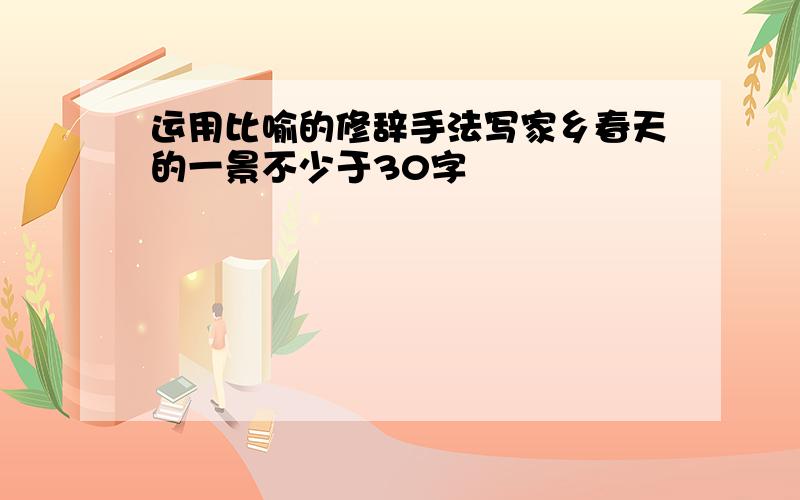 运用比喻的修辞手法写家乡春天的一景不少于30字