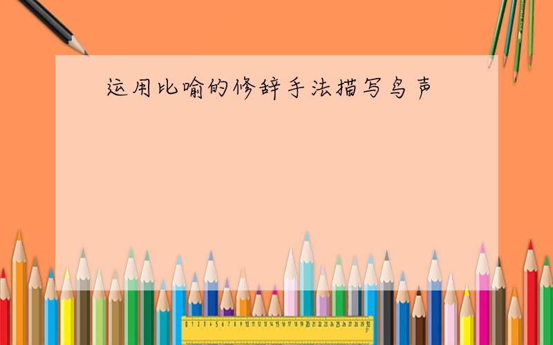 运用比喻的修辞手法描写鸟声