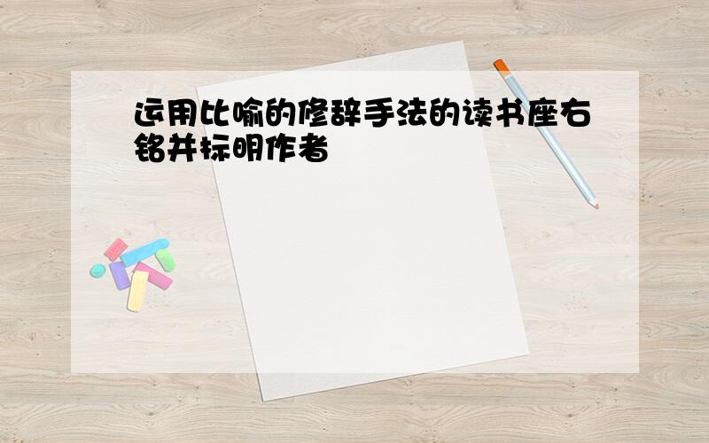 运用比喻的修辞手法的读书座右铭并标明作者