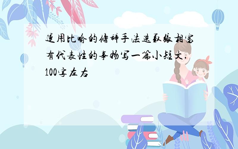 运用比喻的修辞手法选取张相富有代表性的事物写一篇小短文,100字左右