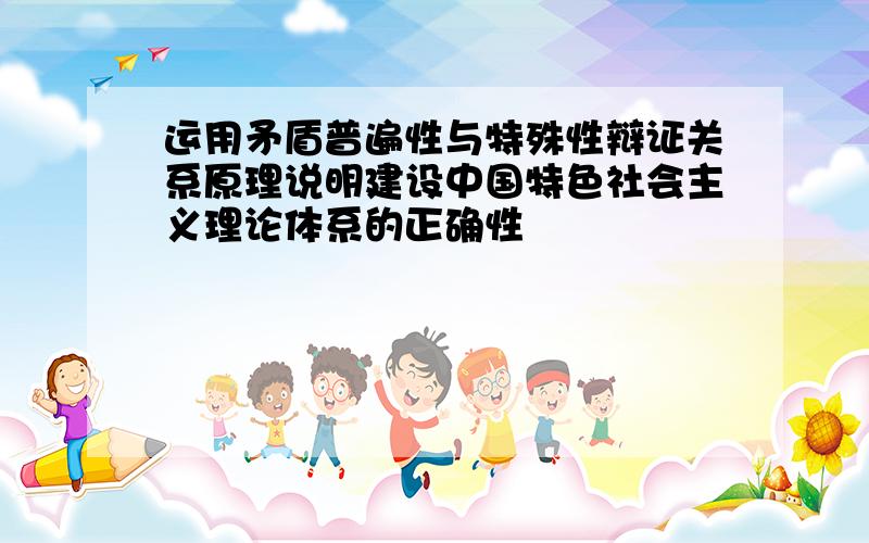 运用矛盾普遍性与特殊性辩证关系原理说明建设中国特色社会主义理论体系的正确性