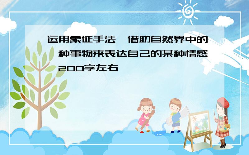 运用象征手法,借助自然界中的一种事物来表达自己的某种情感,200字左右