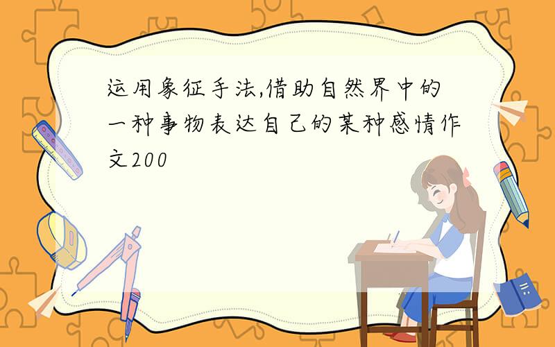 运用象征手法,借助自然界中的一种事物表达自己的某种感情作文200