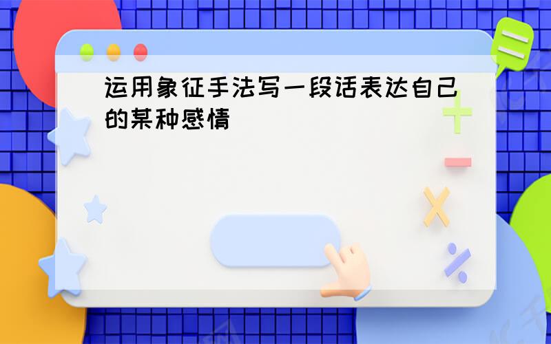 运用象征手法写一段话表达自己的某种感情