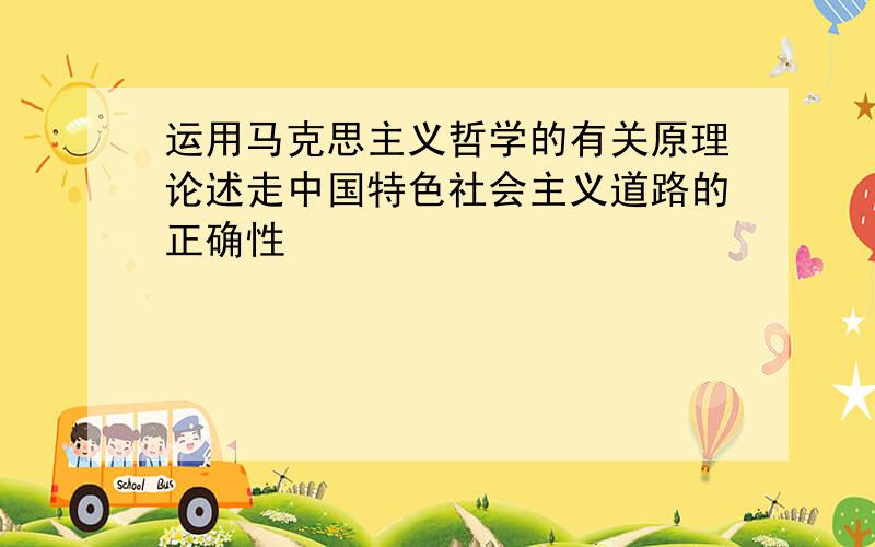 运用马克思主义哲学的有关原理论述走中国特色社会主义道路的正确性