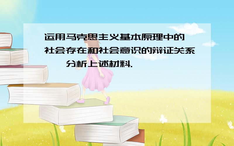 运用马克思主义基本原理中的"社会存在和社会意识的辩证关系",分析上述材料.