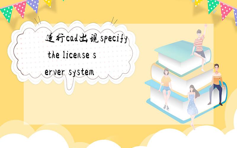 运行cad出现specify the license server system