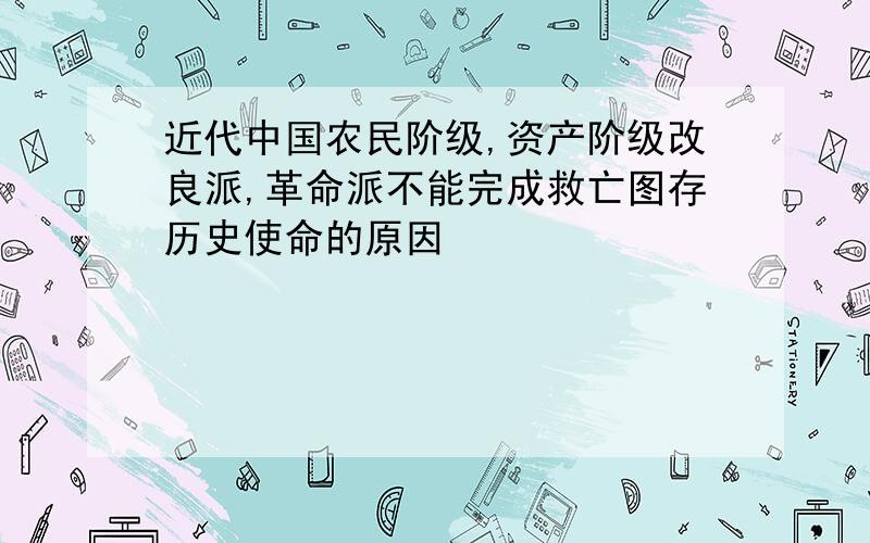 近代中国农民阶级,资产阶级改良派,革命派不能完成救亡图存历史使命的原因