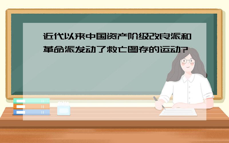 近代以来中国资产阶级改良派和革命派发动了救亡图存的运动?