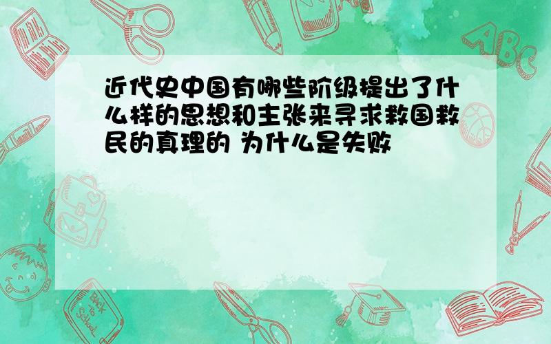 近代史中国有哪些阶级提出了什么样的思想和主张来寻求救国救民的真理的 为什么是失败