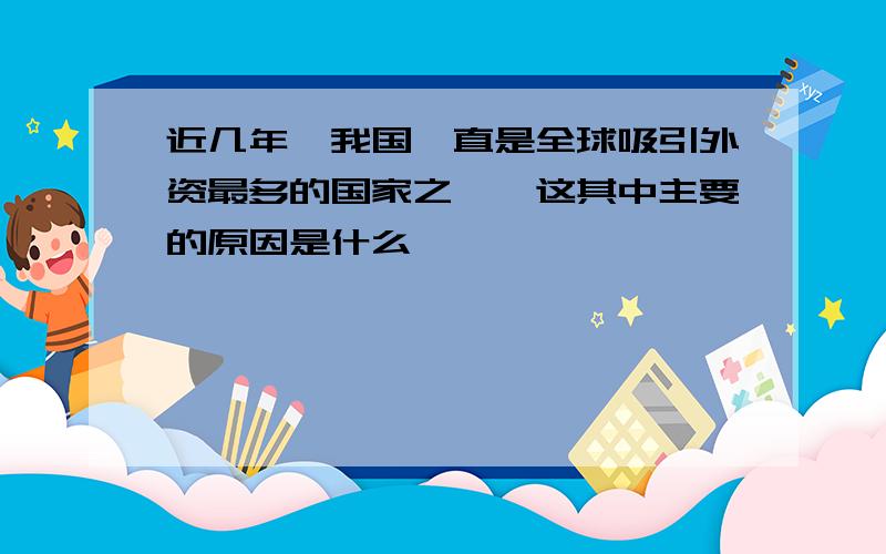 近几年,我国一直是全球吸引外资最多的国家之一,这其中主要的原因是什么