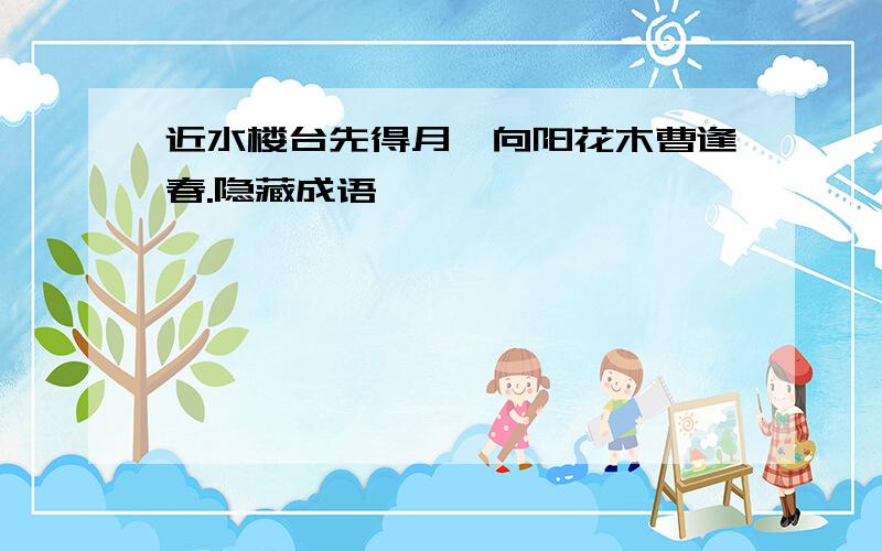 近水楼台先得月,向阳花木曹逢春.隐藏成语