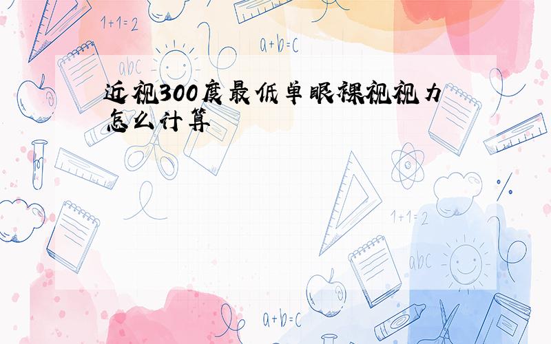 近视300度最低单眼裸视视力怎么计算