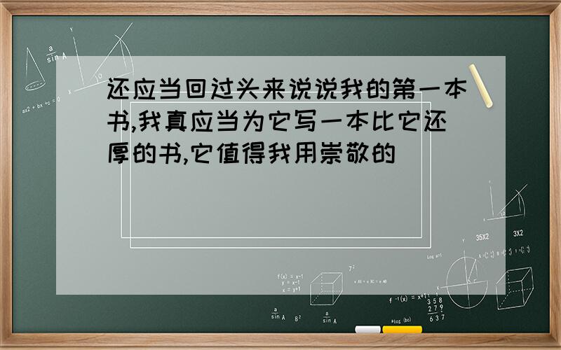 还应当回过头来说说我的第一本书,我真应当为它写一本比它还厚的书,它值得我用崇敬的