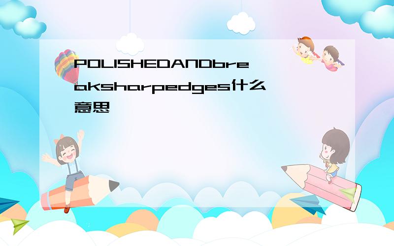 POLISHEDANDbreaksharpedges什么意思