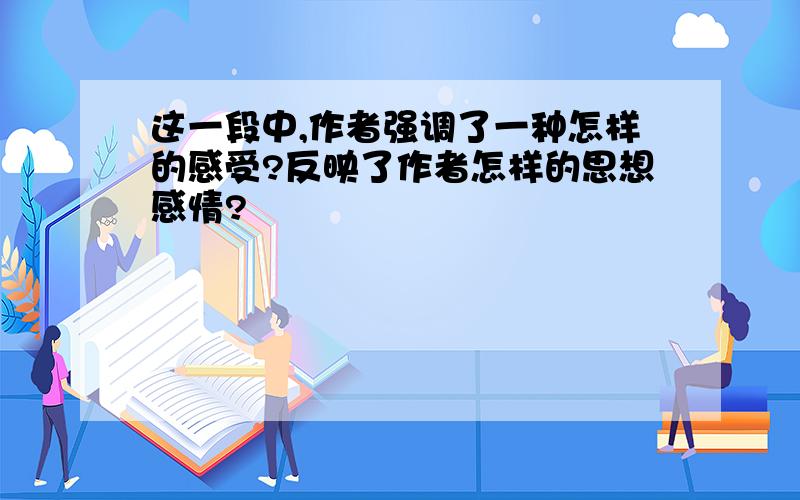 这一段中,作者强调了一种怎样的感受?反映了作者怎样的思想感情?