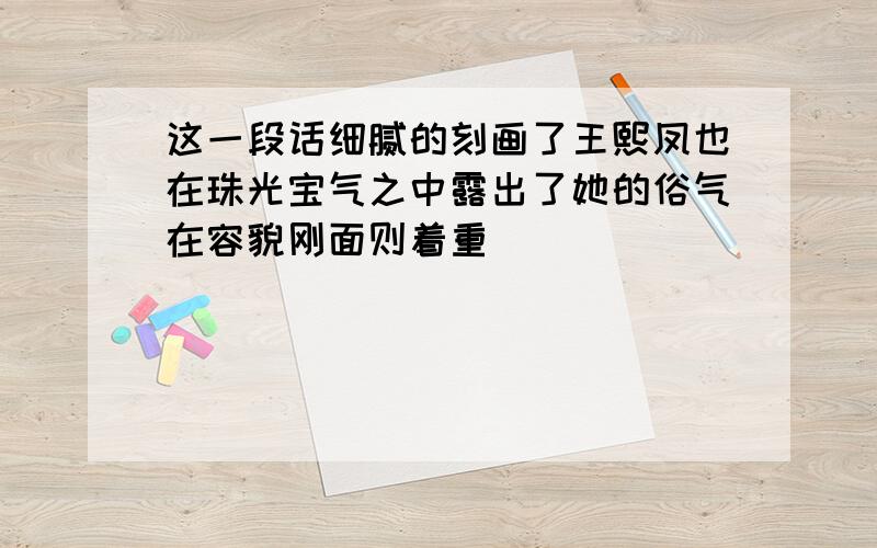 这一段话细腻的刻画了王熙凤也在珠光宝气之中露出了她的俗气在容貌刚面则着重