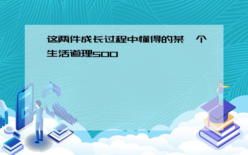 这两件成长过程中懂得的某一个生活道理500